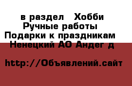  в раздел : Хобби. Ручные работы » Подарки к праздникам . Ненецкий АО,Андег д.